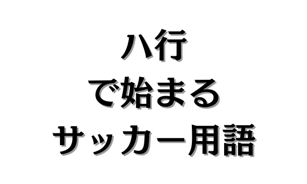 ハ行で始まるサッカー用語
